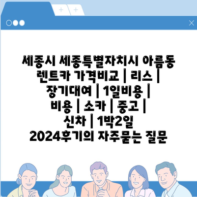 세종시 세종특별자치시 아름동 렌트카 가격비교 | 리스 | 장기대여 | 1일비용 | 비용 | 소카 | 중고 | 신차 | 1박2일 2024후기