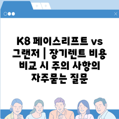 K8 페이스리프트 vs 그랜저 | 장기렌트 비용 비교 시 주의 사항