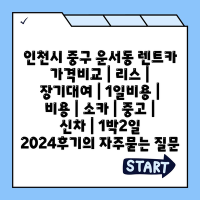 인천시 중구 운서동 렌트카 가격비교 | 리스 | 장기대여 | 1일비용 | 비용 | 소카 | 중고 | 신차 | 1박2일 2024후기