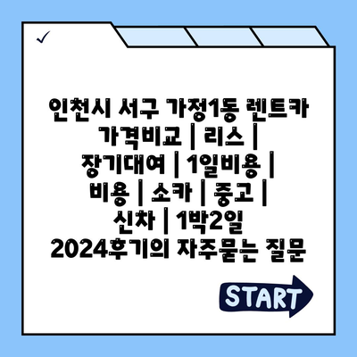 인천시 서구 가정1동 렌트카 가격비교 | 리스 | 장기대여 | 1일비용 | 비용 | 소카 | 중고 | 신차 | 1박2일 2024후기