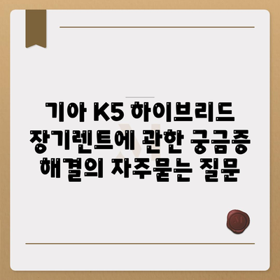 기아 K5 하이브리드 장기렌트에 관한 궁금증 해결