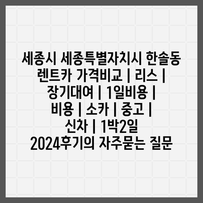 세종시 세종특별자치시 한솔동 렌트카 가격비교 | 리스 | 장기대여 | 1일비용 | 비용 | 소카 | 중고 | 신차 | 1박2일 2024후기