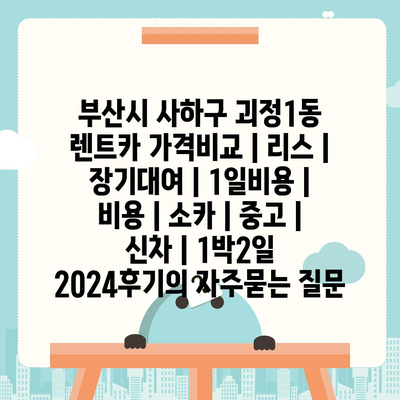 부산시 사하구 괴정1동 렌트카 가격비교 | 리스 | 장기대여 | 1일비용 | 비용 | 소카 | 중고 | 신차 | 1박2일 2024후기