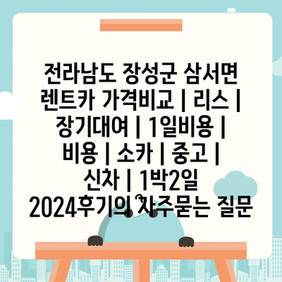 전라남도 장성군 삼서면 렌트카 가격비교 | 리스 | 장기대여 | 1일비용 | 비용 | 소카 | 중고 | 신차 | 1박2일 2024후기