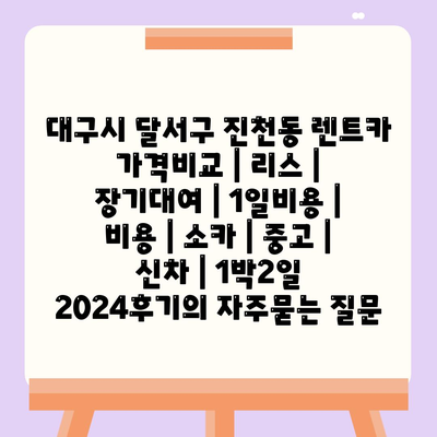 대구시 달서구 진천동 렌트카 가격비교 | 리스 | 장기대여 | 1일비용 | 비용 | 소카 | 중고 | 신차 | 1박2일 2024후기