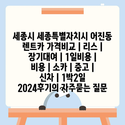 세종시 세종특별자치시 어진동 렌트카 가격비교 | 리스 | 장기대여 | 1일비용 | 비용 | 소카 | 중고 | 신차 | 1박2일 2024후기