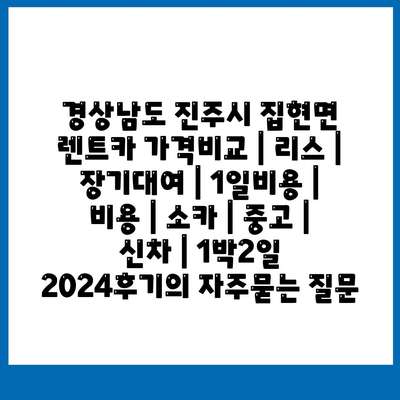 경상남도 진주시 집현면 렌트카 가격비교 | 리스 | 장기대여 | 1일비용 | 비용 | 소카 | 중고 | 신차 | 1박2일 2024후기