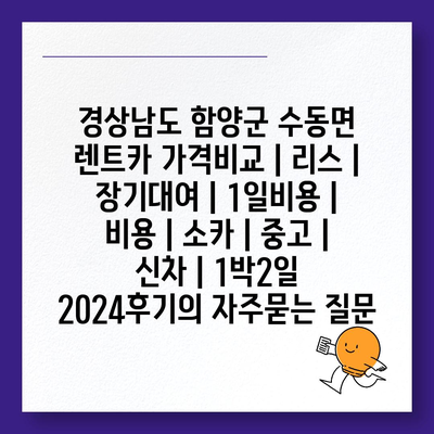 경상남도 함양군 수동면 렌트카 가격비교 | 리스 | 장기대여 | 1일비용 | 비용 | 소카 | 중고 | 신차 | 1박2일 2024후기