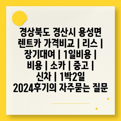 경상북도 경산시 용성면 렌트카 가격비교 | 리스 | 장기대여 | 1일비용 | 비용 | 소카 | 중고 | 신차 | 1박2일 2024후기