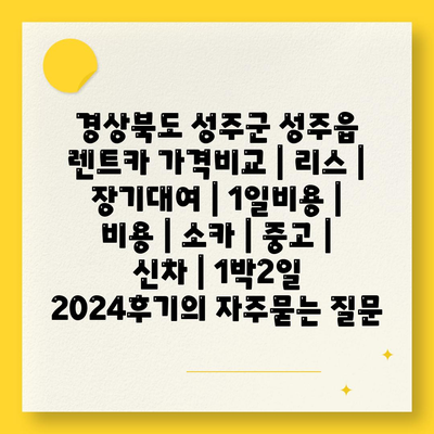 경상북도 성주군 성주읍 렌트카 가격비교 | 리스 | 장기대여 | 1일비용 | 비용 | 소카 | 중고 | 신차 | 1박2일 2024후기