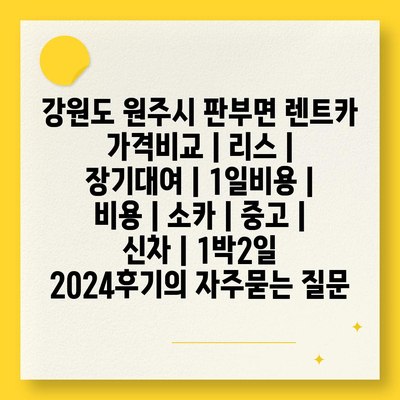 강원도 원주시 판부면 렌트카 가격비교 | 리스 | 장기대여 | 1일비용 | 비용 | 소카 | 중고 | 신차 | 1박2일 2024후기