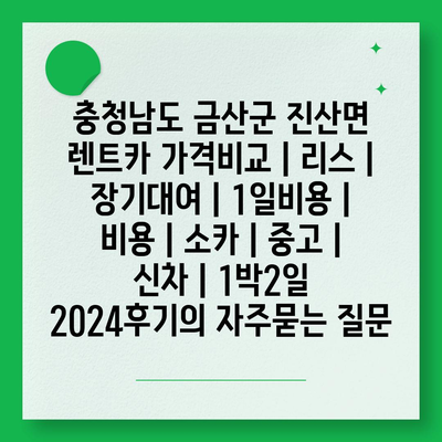 충청남도 금산군 진산면 렌트카 가격비교 | 리스 | 장기대여 | 1일비용 | 비용 | 소카 | 중고 | 신차 | 1박2일 2024후기