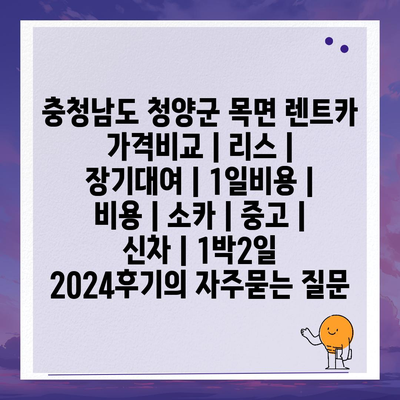 충청남도 청양군 목면 렌트카 가격비교 | 리스 | 장기대여 | 1일비용 | 비용 | 소카 | 중고 | 신차 | 1박2일 2024후기