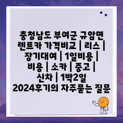 충청남도 부여군 규암면 렌트카 가격비교 | 리스 | 장기대여 | 1일비용 | 비용 | 소카 | 중고 | 신차 | 1박2일 2024후기