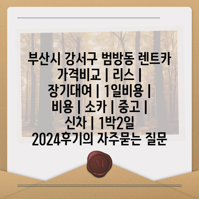 부산시 강서구 범방동 렌트카 가격비교 | 리스 | 장기대여 | 1일비용 | 비용 | 소카 | 중고 | 신차 | 1박2일 2024후기