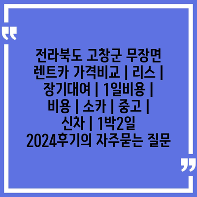 전라북도 고창군 무장면 렌트카 가격비교 | 리스 | 장기대여 | 1일비용 | 비용 | 소카 | 중고 | 신차 | 1박2일 2024후기