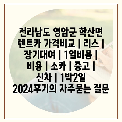 전라남도 영암군 학산면 렌트카 가격비교 | 리스 | 장기대여 | 1일비용 | 비용 | 소카 | 중고 | 신차 | 1박2일 2024후기