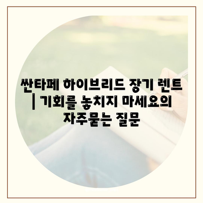 싼타페 하이브리드 장기 렌트 | 기회를 놓치지 마세요