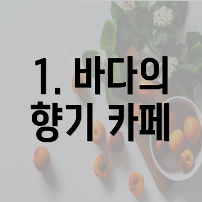 1. 바다의 향기 카페