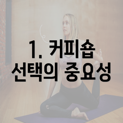 1. 커피숍 선택의 중요성