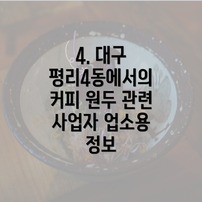 4. 대구 평리4동에서의 커피 원두 관련 사업자 업소용 정보