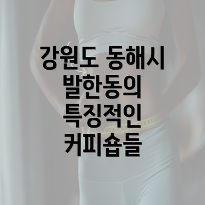 강원도 동해시 발한동의 특징적인 커피숍들