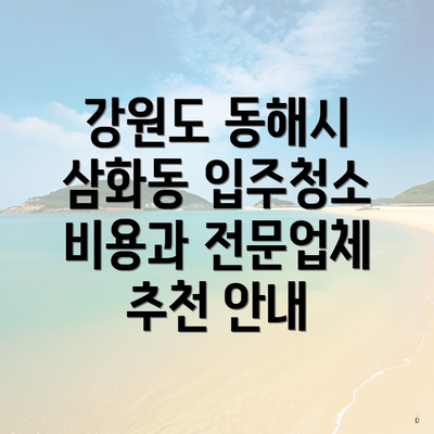 강원도 동해시 삼화동 입주청소 비용과 전문업체 추천 안내