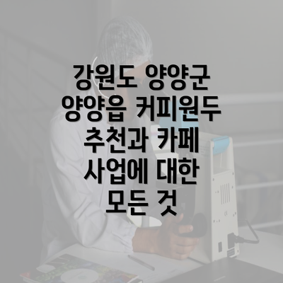 강원도 양양군 양양읍 커피원두 추천과 카페 사업에 대한 모든 것