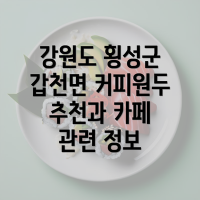 강원도 횡성군 갑천면 커피원두 추천과 카페 관련 정보