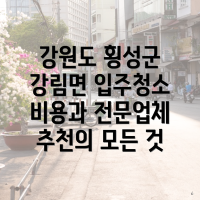 강원도 횡성군 강림면 입주청소 비용과 전문업체 추천의 모든 것