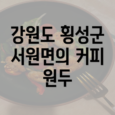 강원도 횡성군 서원면의 커피 원두