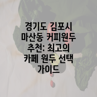 경기도 김포시 마산동 커피원두 추천: 최고의 카페 원두 선택 가이드