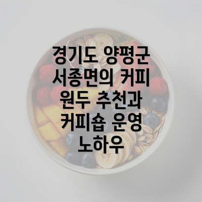 경기도 양평군 서종면의 커피 원두 추천과 커피숍 운영 노하우