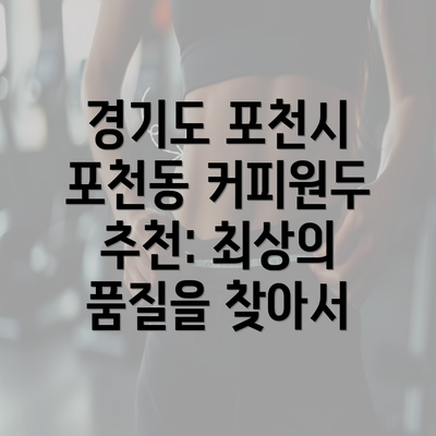 경기도 포천시 포천동 커피원두 추천: 최상의 품질을 찾아서