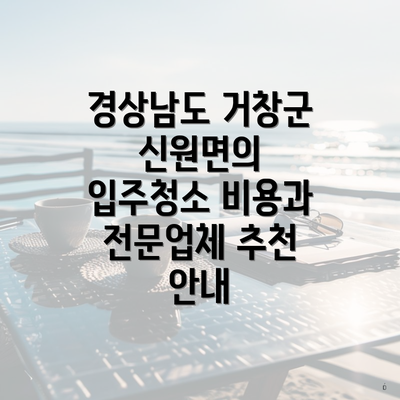 경상남도 거창군 신원면의 입주청소 비용과 전문업체 추천 안내