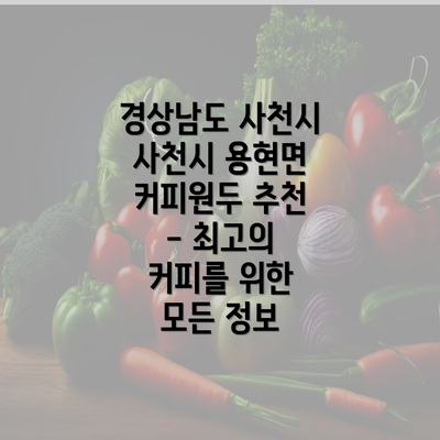 경상남도 사천시 사천시 용현면 커피원두 추천 - 최고의 커피를 위한 모든 정보