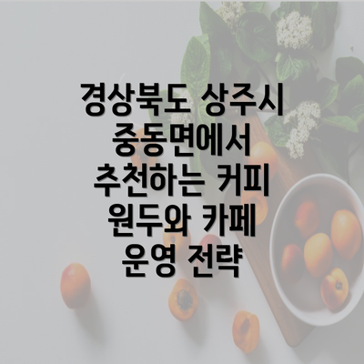 경상북도 상주시 중동면에서 추천하는 커피 원두와 카페 운영 전략