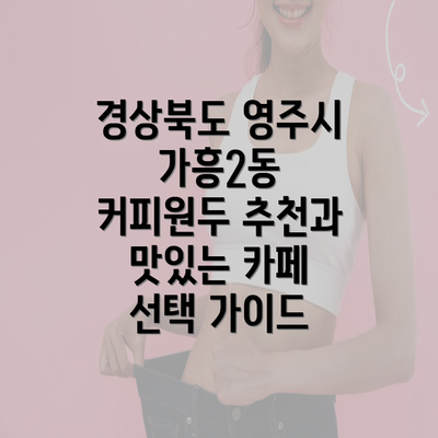 경상북도 영주시 가흥2동 커피원두 추천과 맛있는 카페 선택 가이드