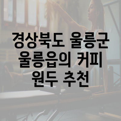 경상북도 울릉군 울릉읍의 커피 원두 추천