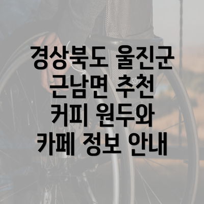 경상북도 울진군 근남면 추천 커피 원두와 카페 정보 안내