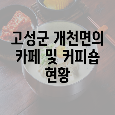 고성군 개천면의 카페 및 커피숍 현황