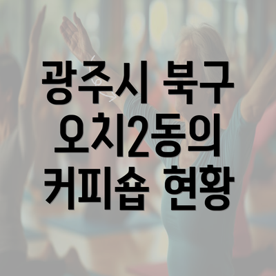 광주시 북구 오치2동의 커피숍 현황