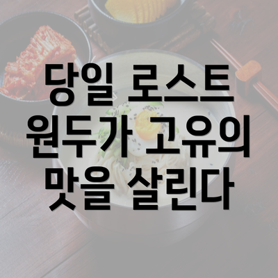 당일 로스트 원두가 고유의 맛을 살린다