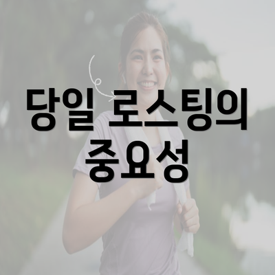 당일 로스팅의 중요성