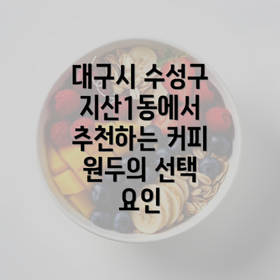 대구시 수성구 지산1동에서 추천하는 커피 원두의 선택 요인