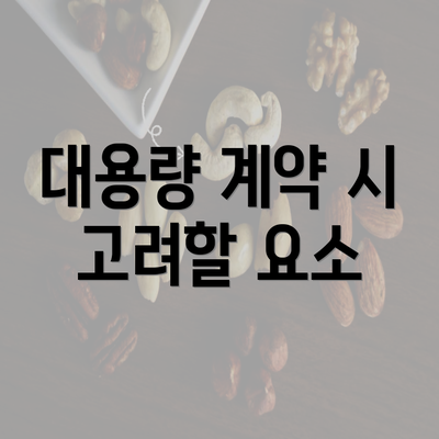 대용량 계약 시 고려할 요소