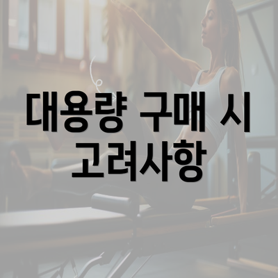 대용량 구매 시 고려사항