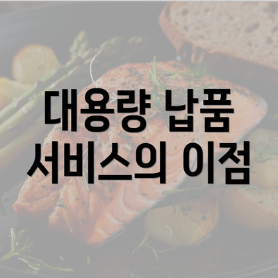 대용량 납품 서비스의 이점