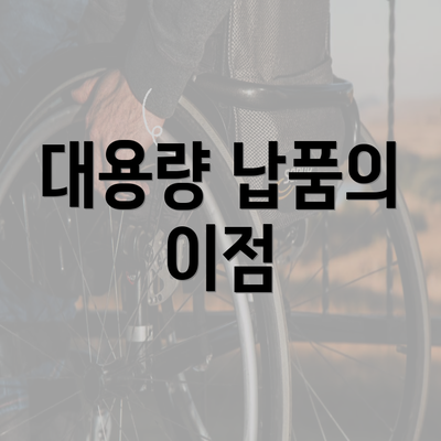 대용량 납품의 이점