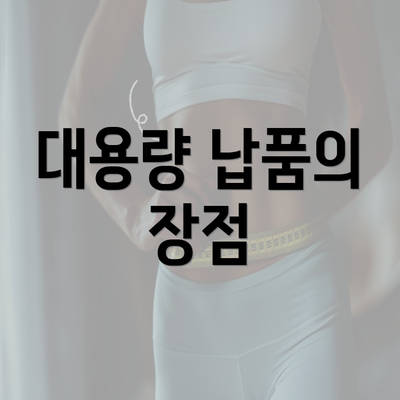 대용량 납품의 장점